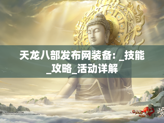 天龙八部发布网装备: _技能_攻略_活动详解