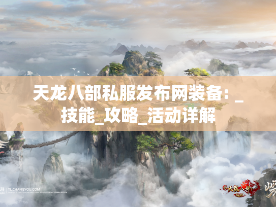 天龙八部私服发布网装备: _技能_攻略_活动详解  第1张